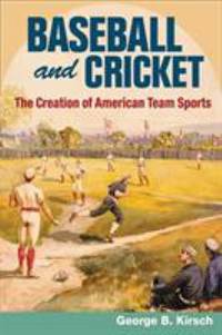 Baseball and Cricket : The Creation of American Team Sports, 1838-72