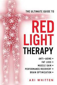 The Ultimate Guide to Red Light Therapy : How to Use Red and near-Infrared Light Therapy for...
