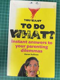 You Want to Do What?: Instant Answers to Your Parenting Dilemmas