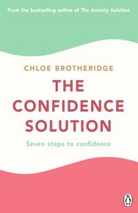 The Confidence Solution : The essential guide to boosting self-esteem, reducing anxiety and...