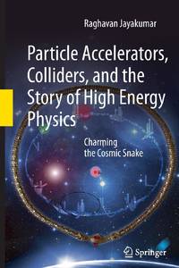Particle Accelerators, Colliders, and the Story of High Energy Physics : Charming the Cosmic Snake