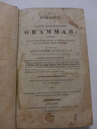 Elements and Rudiments of Latin and English Grammar; Designed to Facilitate the Study of Both...