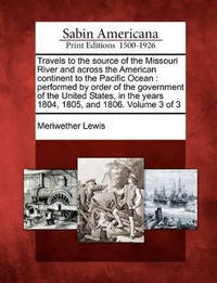 Travels to the Source of the Missouri River and Across the American Continent to the Pacific...