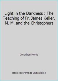 Light in the Darkness : The Teaching of Fr. James Keller, M. M. and the Christophers