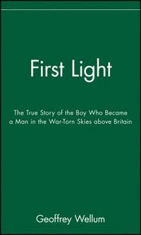 First Light : The True Story of the Boy Who Became a Man in the War-Torn Skies above Britain by Geoffrey Wellum - 2003