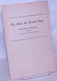 The Bases for World Trade: An Address by Winthop W. Aldrich, President, International Chamber of...