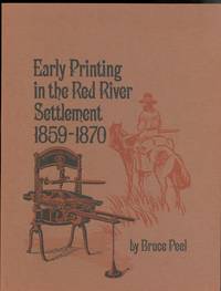 EARLY PRINTING IN THE RED RIVER SETTLEMENT 1859-1870 AND ITS EFFECT ON THE RIEL REBELLION.. by Peel, Bruce - 1974