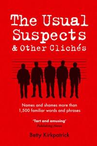 The Usual Suspects and Other Clichaes: Names and Shames More Than 1,500 Familiar Words and Phrases