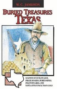 Buried Treasures of Texas: Legends of Outlaw Loot, Pirate Hoards, Buried Mines, Ingots in Lakes,...