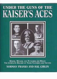 Under the Guns of the Kaiser&#039;s Aces:  Bohme, Muller, von Tutschek and Wolff: The Complete Record of Their Victories and Victims ( Erwin Bohme; Max Muller; Adolf von Tutschek; Kurt Wolff / German Fighters WWI )( Volume 3 in the Under the Guns Trilogy ) by Franks, Norman; Hal Giblin - 2003