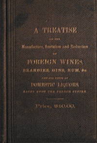 Treatise on the Manufacture, imitation, adulteration, and reduction of  foreign wines, brandies, gins, rums, etc., etc., including &quot;Old Rye&quot;  Whiskey... by Stephen, John, M.D - 1860