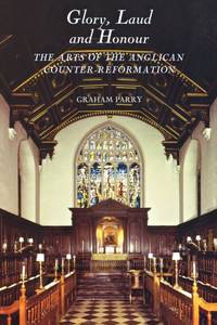 Glory, Laud and Honour: The Arts of the Anglican Counter-Reformation