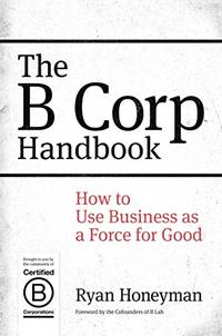 The B Corp Handbook: How to Use Business as a Force for Good by Honeyman, Ryan - 10/13/2014