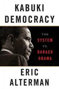 Kabuki Democracy: The System vs. Barack Obama by Eric Alterman - 2011-07-02