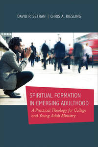 Spiritual Formation in Emerging Adulthood: A Practical Theology for College and Young Adult Ministry