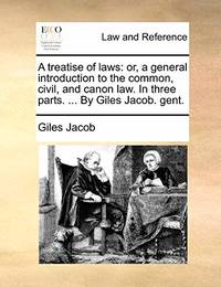 A Treatise of Laws: Or, a General Introduction to the Common, Civil, and Canon Law. in Three...
