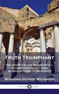 Truth Triumphant: The Church in the Wilderness - A Christian History from Apostolic Times to...