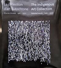 image of La collection d'art autochtone.Oeuvres choisies 1967-2017 / The Indigenous Art Collection. Selected Works 1967-2017