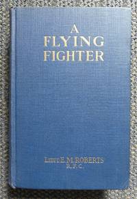 A FLYING FIGHTER:  AN AMERICAN ABOVE THE LINES IN FRANCE. by Roberts, E.M., Lieut., R.F.C - 1918