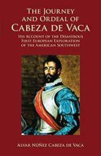 The Journey and Ordeal of Cabeza de Vaca: His Account of the Disastrous First European...