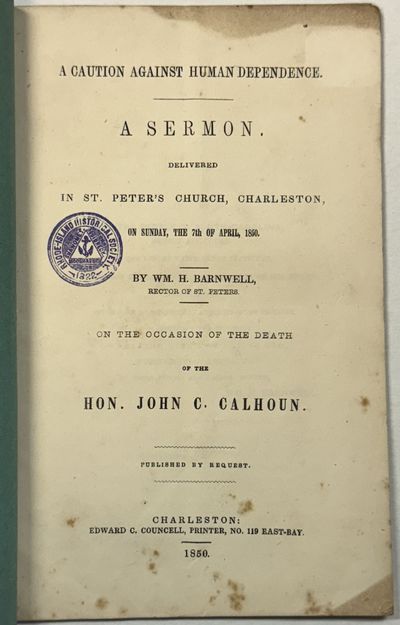 A CAUTION AGAINST HUMAN DEPENDENCE. A SERMON, DELIVERED IN ST. PETER'S CHURCH, CHARLESTON, ON SUNDAY, THE 7TH OF APRIL, 1850. BY. . . RECTOR OF ST. PETERS. ON THE OCCASION OF THE DEATH OF THE HON. JOHN C. CALHOUN