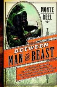 Between Man and Beast: An Unlikely Explorer, the Evolution Debates, and the African Adventure that Took the Victorian World by Storm by Monte Reel - 2013-03-12