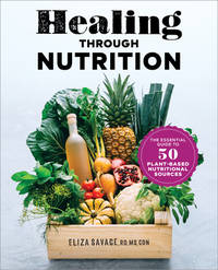 Healing Through Nutrition : The Essential Guide to 50 Plant-Based Nutritional Sources