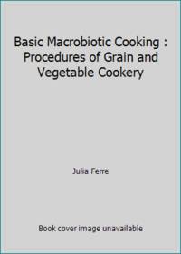 Basic Macrobiotic Cooking : Procedures of Grain and Vegetable Cookery