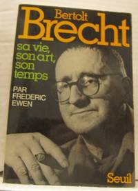 Bertolt Brecht. Sa vie, son art, son temps.