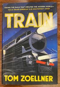 Train: Riding the Rails That Created the Modern World - from the Trans-Siberian to the Southwest Chief