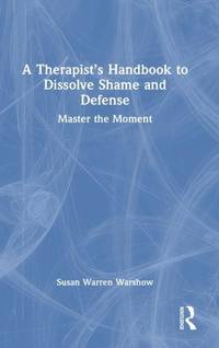 A Therapist's Handbook to Dissolve Shame and Defense: Master the Moment