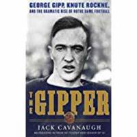 The Gipper: George Gipp, Knute Rockne, and the Dramatic Rise of Notre Dame Football