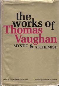 The Works of Thomas Vaughan. Mystic and Alchemist (Eugenius Philalethes). Edited by Arthur Edward...