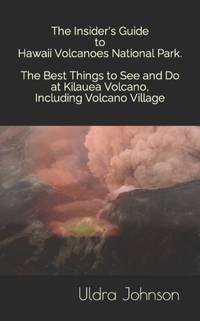The Insider's Guide to Hawaii Volcanoes National Park, The Best Things to See and Do at Kilauea...