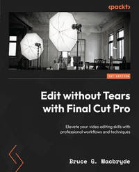Edit Without Tears with Final Cut Pro: Elevate your video editing skills with professional...