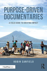 Purpose-Driven Documentaries: A Field Guide to Creating Impact