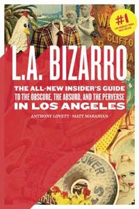 L. A. Bizarro : The ALL-NEW Insiders' Guide to the Obscure, the Absurd, and the Perverse in Los...