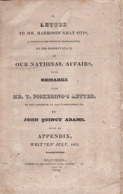A Letter to Mr. Harrison Gray Otis A Member of the Senate of Massachusetts, on the Present State of Our National Affairs, With Remarks Upon Mr. T. Pickering's Letter, To the Governor of the Commonwealth With an Appendix Written July 1824