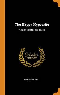 The Happy Hypocrite: A Fairy Tale for Tired Men by Max Beerbohm