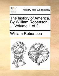 The History of America. by William Robertson, ... Volume 1 of 2