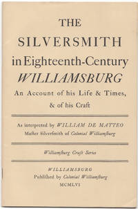 The Silversmith in Eighteenth-Century Williamsburg an Account of His Life  & Times & of His Craft