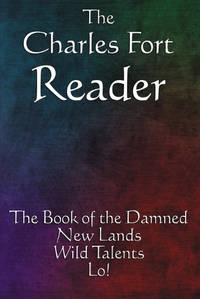 The Charles Fort Reader: The Book of the Damned, New Lands, Wild Talents, Lo!