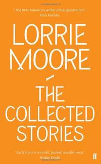 The Collected Stories of Lorrie Moore: 'An unadulterated delight.' OBSERVER
