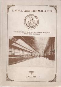 L.N.W.R. and the M.D.& H.B. The History of the Dock Lines of Railway from the Records