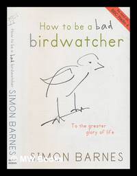 How to be a bad birdwatcher : let birds into your life, discover a new world / Simon Barnes ;...