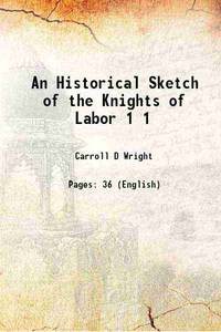 An Historical Sketch of the Knights of Labor Volume 1 1887 by Carroll D Wright - 2015