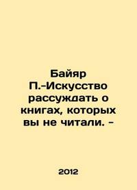 Bayard -The art of talking about books you havent read. In Russian /Bayyar -Iskusstvo rassuzhdat...