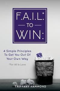F. A. I. L. * to Win : :4 Simple Principles to Get You Out of Your Own Way (*for All Is Love)