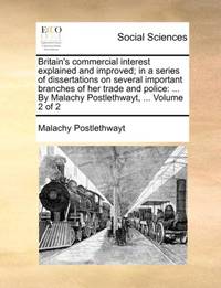 Britain's commercial interest explained and improved; in a series of dissertations on several...