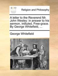 A letter to the Reverend Mr. John Wesley: in answer to his sermon, intituled, Free-grace. By...